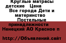 Круглые матрасы детские › Цена ­ 3 150 - Все города Дети и материнство » Постельные принадлежности   . Ненецкий АО,Красное п.